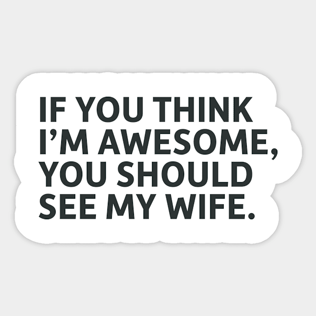 If You Think I'm Awesome, You Should See My Wife Sticker by SillyQuotes